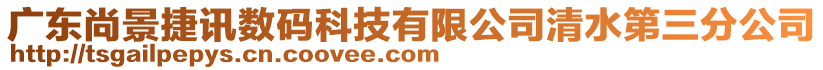 廣東尚景捷訊數(shù)碼科技有限公司清水第三分公司