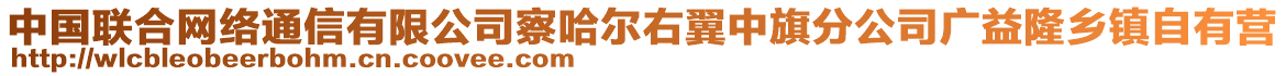 中國聯(lián)合網絡通信有限公司察哈爾右翼中旗分公司廣益隆鄉(xiāng)鎮(zhèn)自有營