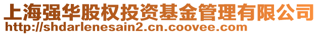 上海強(qiáng)華股權(quán)投資基金管理有限公司