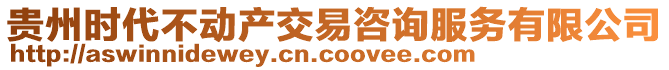 贵州时代不动产交易咨询服务有限公司