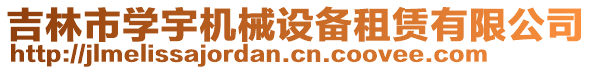 吉林市學(xué)宇機械設(shè)備租賃有限公司