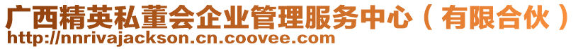 廣西精英私董會(huì)企業(yè)管理服務(wù)中心（有限合伙）