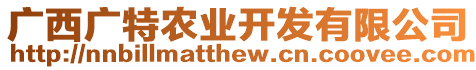 廣西廣特農(nóng)業(yè)開發(fā)有限公司