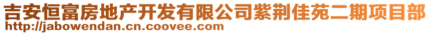 吉安恒富房地產(chǎn)開(kāi)發(fā)有限公司紫荊佳苑二期項(xiàng)目部