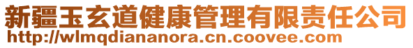 新疆玉玄道健康管理有限責(zé)任公司