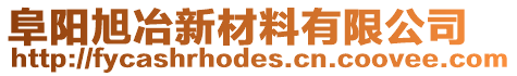 阜陽(yáng)旭冶新材料有限公司