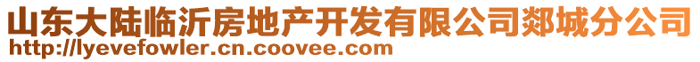 山東大陸臨沂房地產開發(fā)有限公司郯城分公司