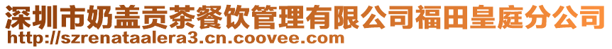 深圳市奶蓋貢茶餐飲管理有限公司福田皇庭分公司