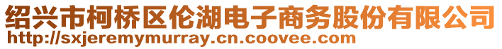 绍兴市柯桥区伦湖电子商务股份有限公司