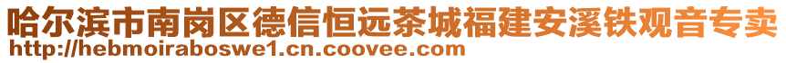 哈尔滨市南岗区德信恒远茶城福建安溪铁观音专卖