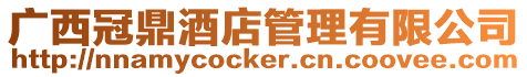 廣西冠鼎酒店管理有限公司