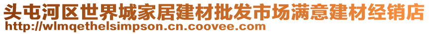 頭屯河區(qū)世界城家居建材批發(fā)市場滿意建材經(jīng)銷店