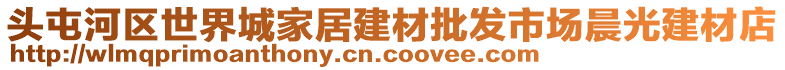 頭屯河區(qū)世界城家居建材批發(fā)市場晨光建材店