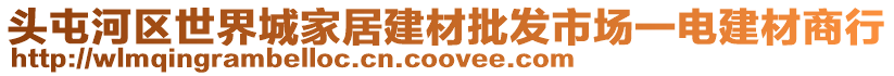 頭屯河區(qū)世界城家居建材批發(fā)市場(chǎng)一電建材商行