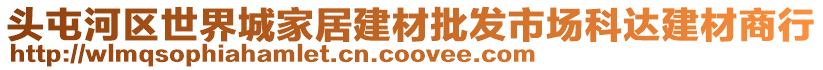 頭屯河區(qū)世界城家居建材批發(fā)市場(chǎng)科達(dá)建材商行