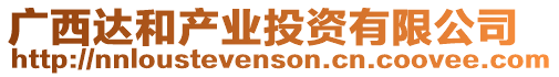 廣西達和產(chǎn)業(yè)投資有限公司
