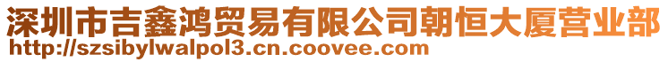 深圳市吉鑫鴻貿易有限公司朝恒大廈營業部