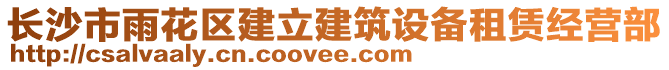 長(zhǎng)沙市雨花區(qū)建立建筑設(shè)備租賃經(jīng)營(yíng)部