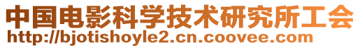 中國電影科學(xué)技術(shù)研究所工會(huì)
