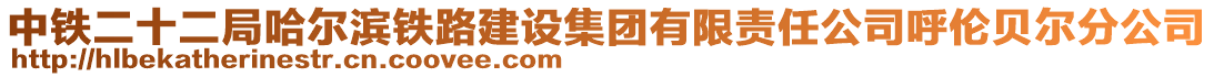 中鐵二十二局哈爾濱鐵路建設(shè)集團(tuán)有限責(zé)任公司呼倫貝爾分公司