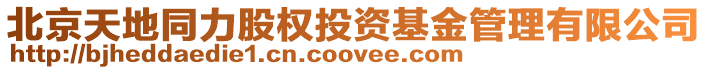 北京天地同力股權(quán)投資基金管理有限公司