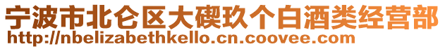 寧波市北侖區(qū)大碶玖個(gè)白酒類經(jīng)營部