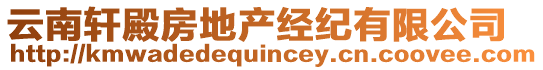 云南軒殿房地產(chǎn)經(jīng)紀(jì)有限公司