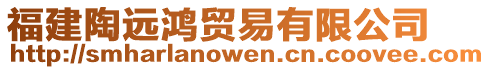 福建陶遠(yuǎn)鴻貿(mào)易有限公司