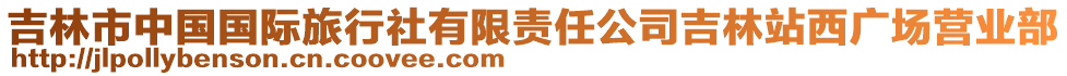 吉林市中國(guó)國(guó)際旅行社有限責(zé)任公司吉林站西廣場(chǎng)營(yíng)業(yè)部