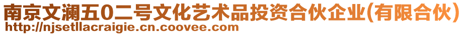 南京文瀾五0二號文化藝術品投資合伙企業(yè)(有限合伙)