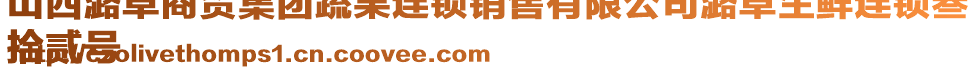 山西潞卓商貿集團蔬果連鎖銷售有限公司潞卓生鮮連鎖叁
拾貳號