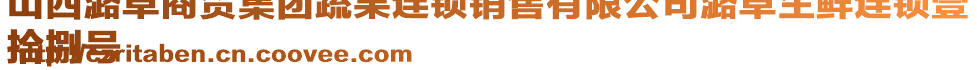 山西潞卓商貿集團蔬果連鎖銷售有限公司潞卓生鮮連鎖壹
拾捌號