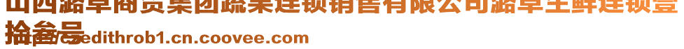 山西潞卓商貿集團蔬果連鎖銷售有限公司潞卓生鮮連鎖壹
拾叁號