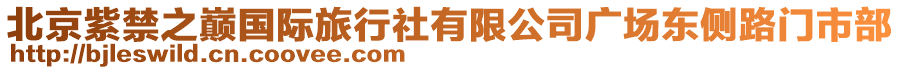 北京紫禁之巔國際旅行社有限公司廣場(chǎng)東側(cè)路門市部