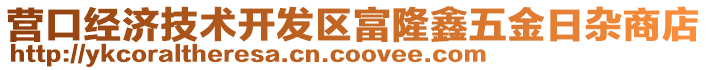 營口經(jīng)濟(jì)技術(shù)開發(fā)區(qū)富隆鑫五金日雜商店