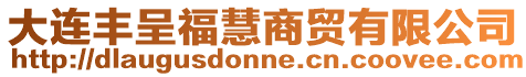 大連豐呈福慧商貿有限公司