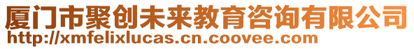 廈門市聚創(chuàng)未來教育咨詢有限公司