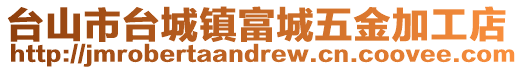 臺(tái)山市臺(tái)城鎮(zhèn)富城五金加工店
