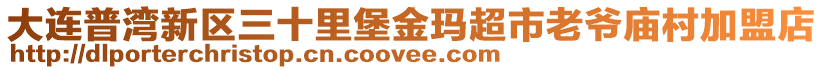 大連普灣新區三十里堡金瑪超市老爺廟村加盟店