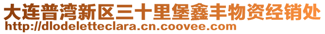 大連普灣新區(qū)三十里堡鑫豐物資經(jīng)銷處