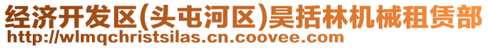 經(jīng)濟(jì)開發(fā)區(qū)(頭屯河區(qū))昊括林機(jī)械租賃部