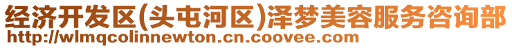 經濟開發區(頭屯河區)澤夢美容服務咨詢部