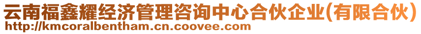 云南福鑫耀經濟管理咨詢中心合伙企業(有限合伙)