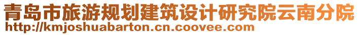 青島市旅游規(guī)劃建筑設(shè)計研究院云南分院