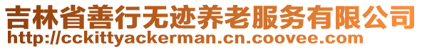 吉林省善行無(wú)跡養(yǎng)老服務(wù)有限公司