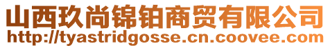山西玖尚錦鉑商貿(mào)有限公司