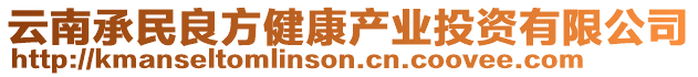 云南承民良方健康產(chǎn)業(yè)投資有限公司
