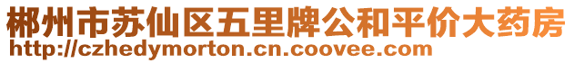 郴州市蘇仙區(qū)五里牌公和平價大藥房