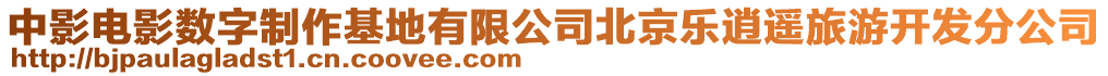 中影電影數字制作基地有限公司北京樂逍遙旅游開發分公司