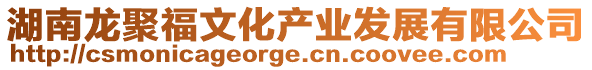 湖南龍聚福文化產(chǎn)業(yè)發(fā)展有限公司